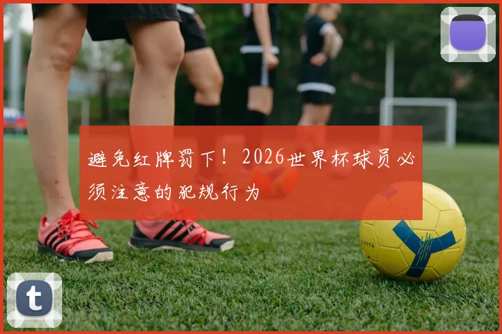 避免红牌罚下！2026世界杯球员必须注意的犯规行为