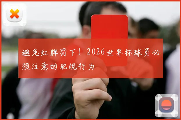 避免红牌罚下!2026世界杯球员必须注意的犯规行为