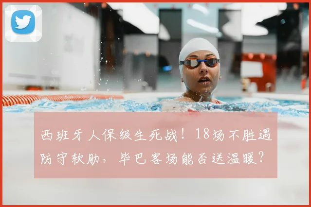 西班牙人保级生死战!18场不胜遇防守软肋,毕巴客场能否送温暖?