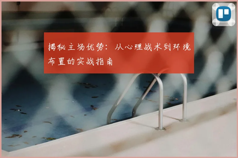 揭秘主场优势：从心理战术到环境布置的实战指南