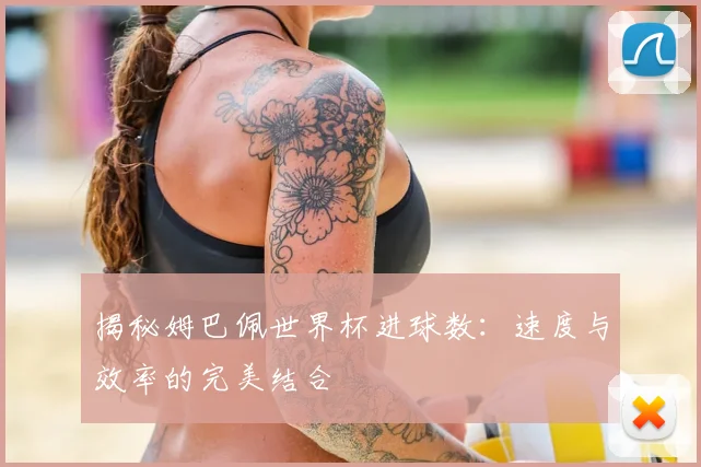 揭秘姆巴佩世界杯进球数：速度与效率的完美结合