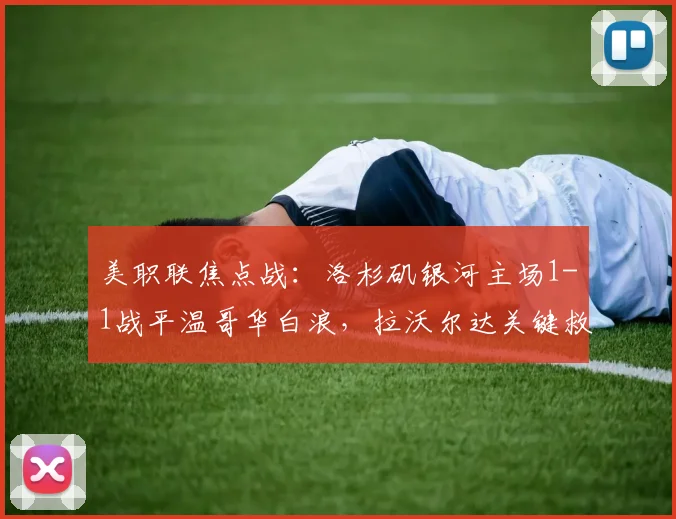 美职联焦点战：洛杉矶银河主场1-1战平温哥华白浪，拉沃尔达关键救主