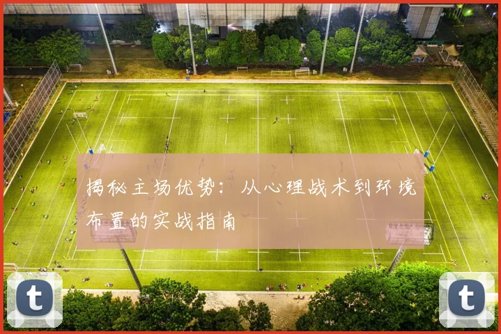 揭秘主场优势：从心理战术到环境布置的实战指南
