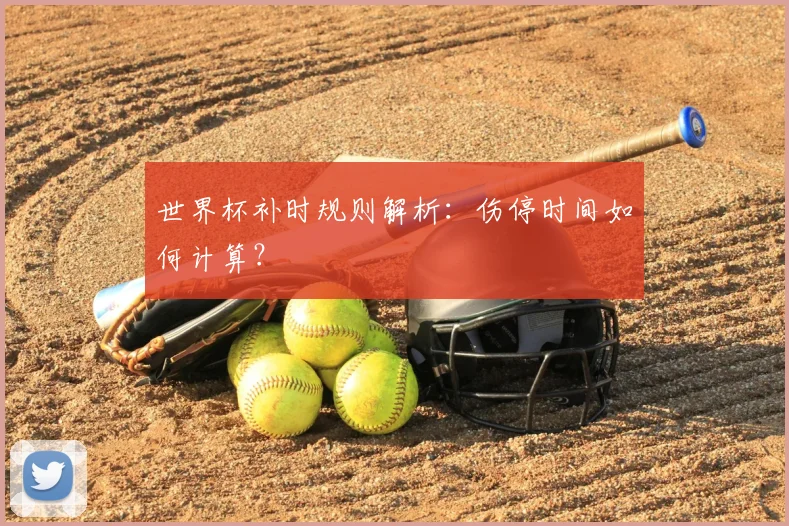 世界杯补时规则解析:伤停时间如何计算?